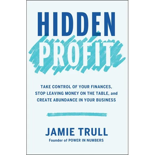 Hidden Profit: Take Control of Your Finances, Stop Leaving Money on the Table, and Create Abundance in Your Business