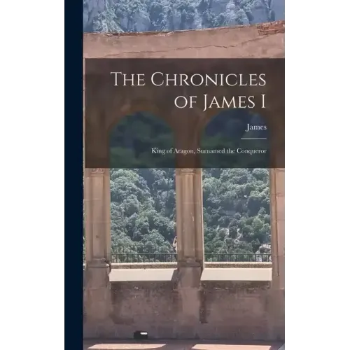 The Chronicles of James I: King of Aragon, Surnamed the Conqueror