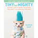 Tiny But Mighty: Kitten Lady's Guide to Saving the Most Vulnerable Felines