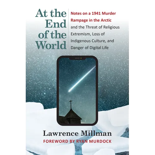 At the End of the World: Notes on a 1941 Murder Rampage in the Arctic and the Threat of Religious Extremism, Loss of Indigenous Culture, and Danger of