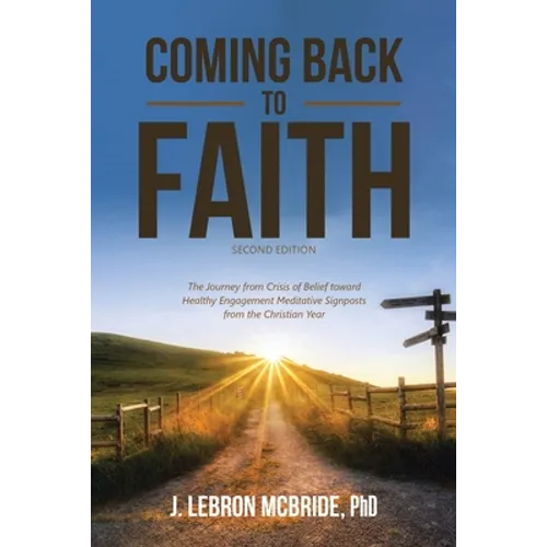 Coming Back to Faith: The Journey from Crisis of Belief Toward Healthy Engagement Meditative Signposts from the Christian Year (Second Edition)