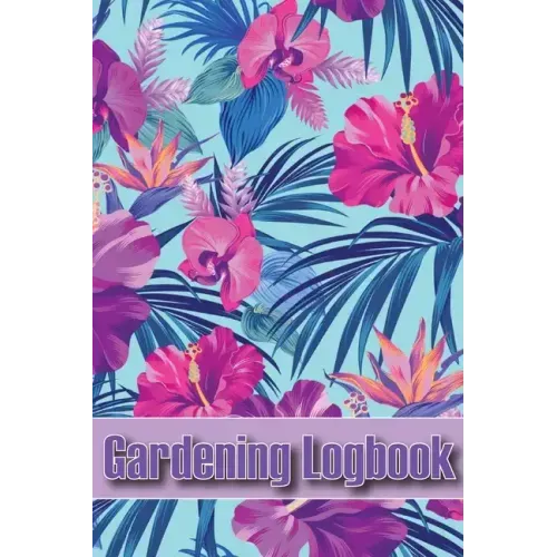 Gardening Logbook: Tracker for Beginners and Avid Gardeners, Flowers, Fruit, Vegetable Planting, Care instructions