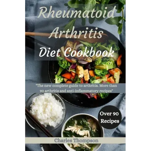 Rheumatoid Arthritis Diet Cookbook: A complete guide to arthritis. More than 90 arthritis and anti-inflammatory recipes.