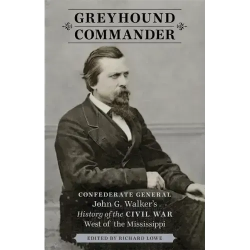 Greyhound Commander: Confederate General John G. Walker's History of the Civil War West of the Mississippi