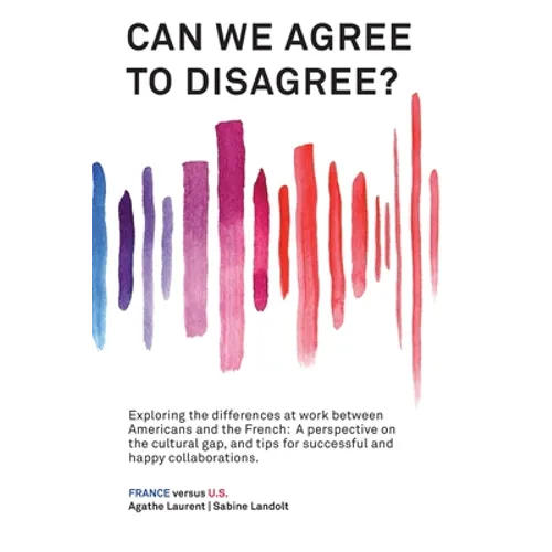 Can We Agree to Disagree: Exploring the differences at work between Americans and the French: A cross-cultural perspective on the gap between the Hexa
