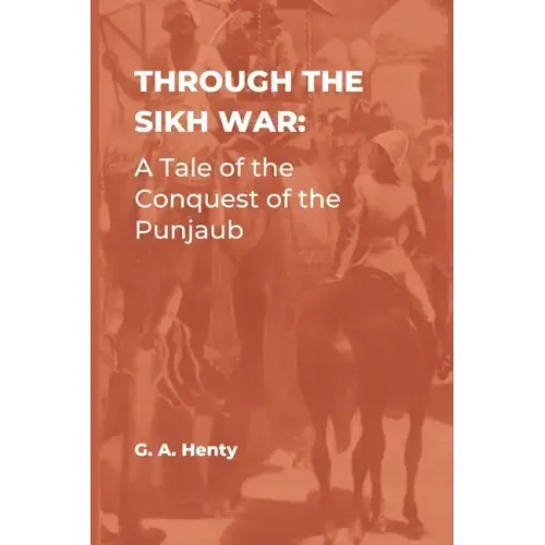 Through the Sikh War: A Tale of the Conquest of the Punjaub