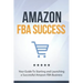 Amazon FBA Success: Your Guide To Starting and Launching a Successful Amazon FBA Business