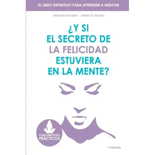 Y si el secreto de la felicidad estuviera en la mente: El libro definitivo para aprender a meditar
