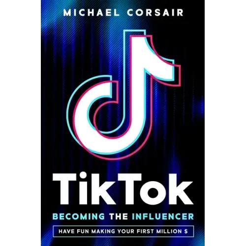 TikTok: Becoming the Influencer: Have Fun Making Your First Million $