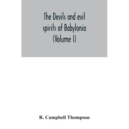 The devils and evil spirits of Babylonia: being Babylonian and Assyrian incantations against the demons, ghouls, vampires, hobgoblins, ghosts, and kin