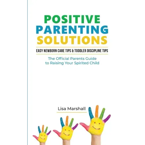 Positive Parenting Solutions 2-in-1: Easy Newborn Care Tips + Toddler Discipline Tips - The Official Parents Guide To Raising Your Spirited Child