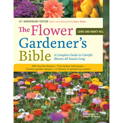 The Flower Gardener's Bible: A Complete Guide to Colorful Blooms All Season Long: 400 Favorite Flowers, Time-Tested Techniques, Creative Garden Design