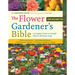 The Flower Gardener's Bible: A Complete Guide to Colorful Blooms All Season Long: 400 Favorite Flowers, Time-Tested Techniques, Creative Garden Design