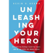 Unleashing Your Hero: Rise Above Any Challenge, Expand Your Impact, and Be the Hero the World Needs