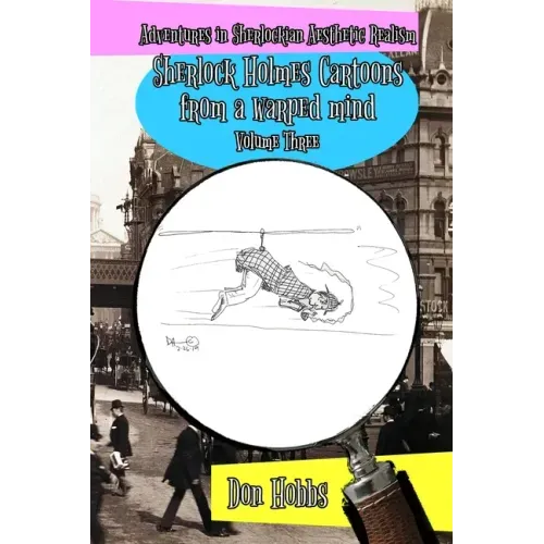 Adventures in Sherlockian Aesthetic Realism: Sherlock Holmes Cartoons from a warped mind Volume Three