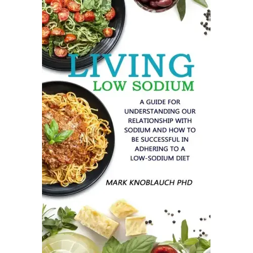Living Low-Sodium: A guide for understanding our relationship with sodium and how to be successful in adhering to a low-sodium diet