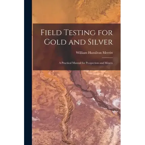 Field Testing for Gold and Silver: A Practical Manual for Prospectors and Miners