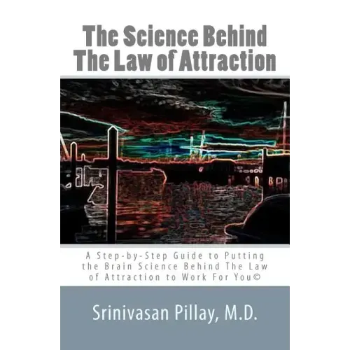 The Science Behind The Law of Attraction: A Step-by-Step Guide to Putting the Brain Science Behind The Law of Attraction to Work For You