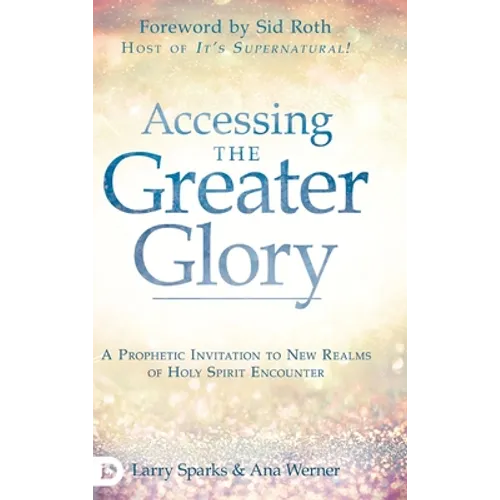 Accessing the Greater Glory: A Prophetic Invitation to New Realms of Holy Spirit Encounter