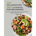 Anti-Inflammatory Diet Cookbook for Beginners: Nourish Your Body, Fight Inflammation, and Embrace Wellness with Flavorful Recipes