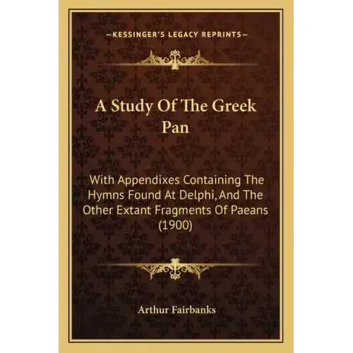A Study of the Greek Pan: With Appendixes Containing the Hymns Found at Delphi, and the Other Extant Fragments of Paeans (1900)