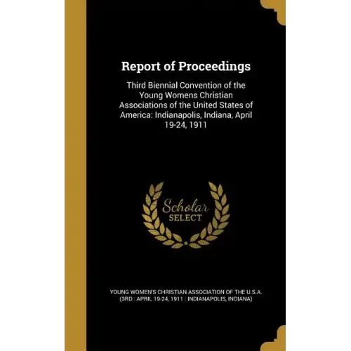 Report of Proceedings: Third Biennial Convention of the Young Womens Christian Associations of the United States of America: Indianapolis, In