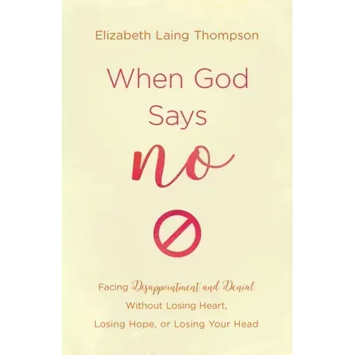 When God Says No: Facing Disappointment and Denial Without Losing Heart, Losing Hope, or Losing Your Head