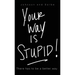 Your way is STUPID: There has to be a better way