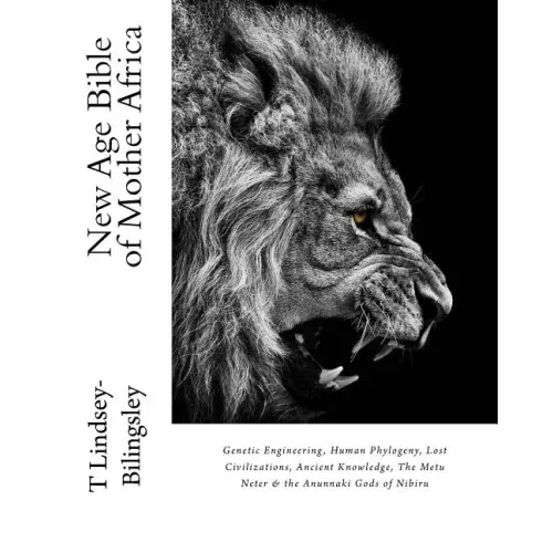 New Age Bible of Mother Africa: Genetic Engineering, Human Phylogeny, Lost Civilizations, Ancient Knowledge, The Metu Neter & the Anunnaki Gods of Nib