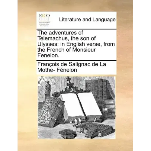 The Adventures of Telemachus, the Son of Ulysses: In English Verse, from the French of Monsieur Fenelon.
