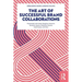 The Art of Successful Brand Collaborations: Partnerships with Artists, Designers, Museums, Territories, Sports, Celebrities, Science, Good Cause...and