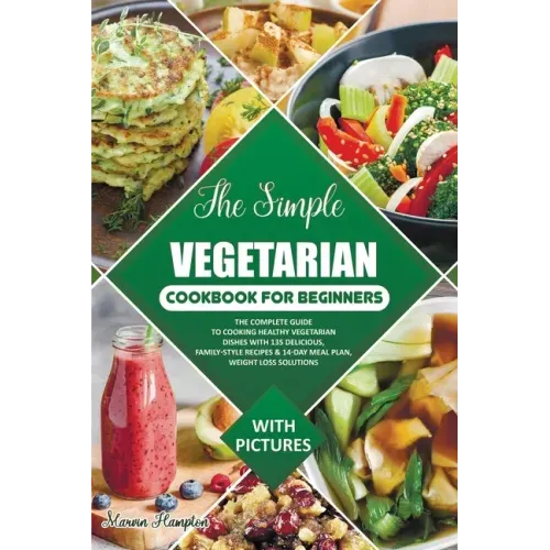 The Simple Vegetarian Cookbook for Beginners: The Complete Guide to Cooking Healthy Vegetarian Dishes with 135 Delicious, Family-Style Recipes & 14-Da