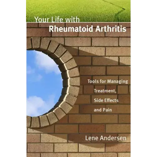 Your Life with Rheumatoid Arthritis: Tools for Managing Treatment, Side Effects and Pain