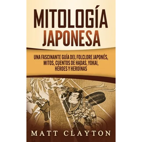 Mitología japonesa: Una fascinante guía del folclore japonés, mitos, cuentos de hadas, yokai, héroes y heroínas