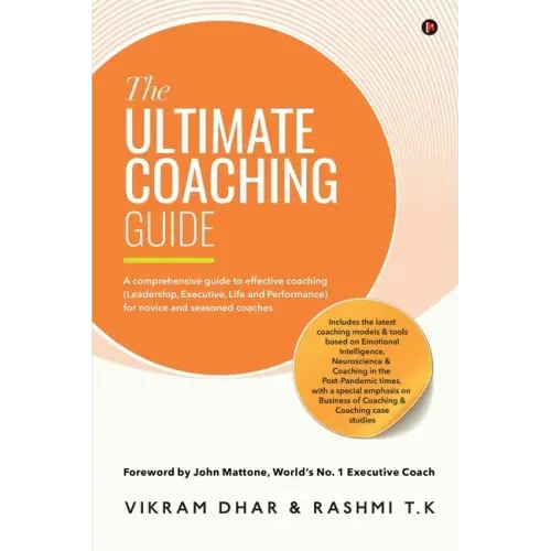 The Ultimate Coaching Guide: A comprehensive guide to effective coaching (Leadership, Executive, Life and Performance) for novice and seasoned coaches