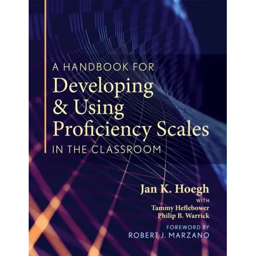 A Handbook for Developing and Using Proficiency Scales in the Classroom: (A Clear, Practical Handbook for Creating and Utilizing High-Quality Proficie