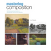 Mastering Composition: Techniques and Principles to Dramatically Improve Your Painting