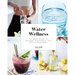 Water Wellness: Ultimate Guide to Restore, Rejuvenate and Refine Your Body