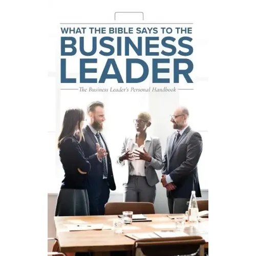 What the Bible Says to the Business Leader: The Business Leader's Personal Handbook