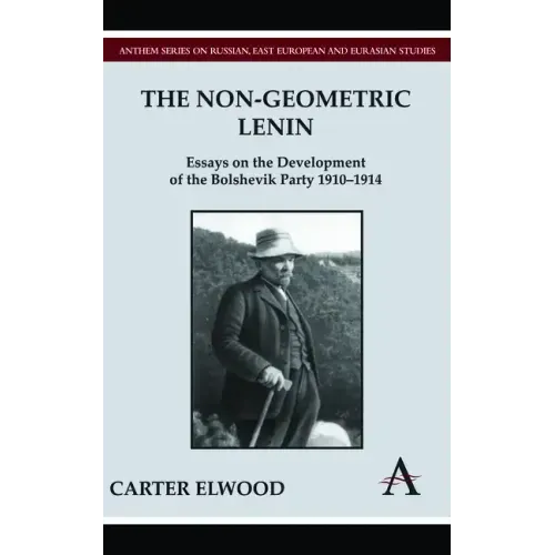 The Non-Geometric Lenin: Essays on the Development of the Bolshevik Party 1910-1914