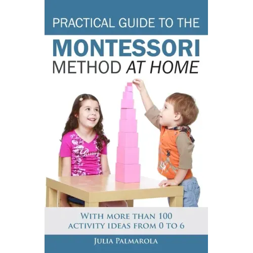 Practical Guide to the Montessori Method at Home: With more than 100 activity ideas from 0 to 6