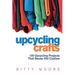 Upcycling Crafts (4th Edition): 100 Upcycling Projects That Reuse Old Clothes to Create Modern Fashion Accessories, Trendy New Clothes & Home Decor!