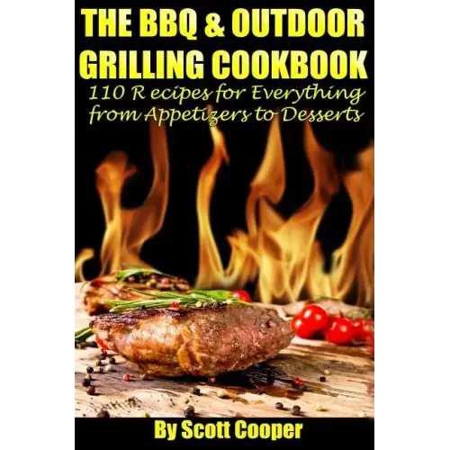 The BBQ and Outdoor Grilling Cookbook: 110 Recipes for Everything from Appetizers to Desserts