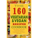 The 160 Vegetarian & Vegan Recipes Cookbook: The Most Healthy And Delicious Vegetarian & Vegan Recipes