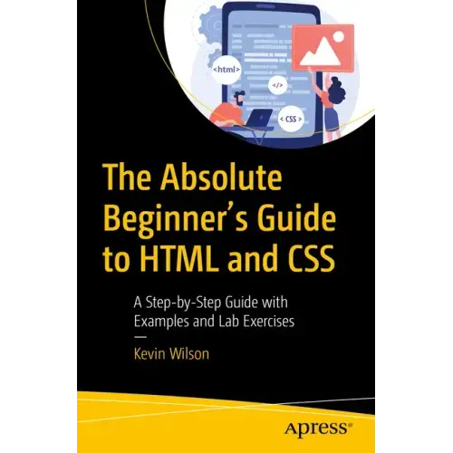 The Absolute Beginner's Guide to HTML and CSS: A Step-By-Step Guide with Examples and Lab Exercises