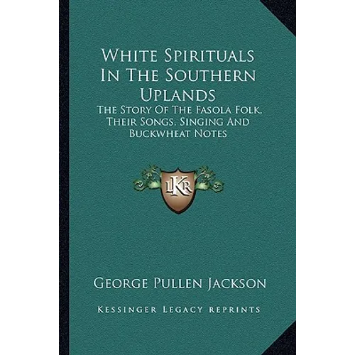 White Spirituals In The Southern Uplands: The Story Of The Fasola Folk, Their Songs, Singing And Buckwheat Notes