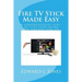Fire TV Stick Made Easy: A comprehensive step-by-step user guide for Amazon Fire TV