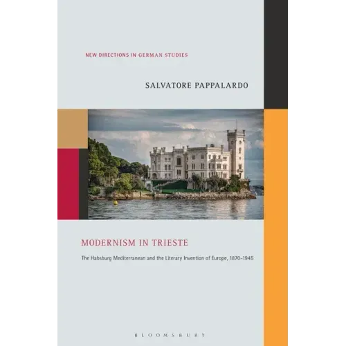 Modernism in Trieste: The Habsburg Mediterranean and the Literary Invention of Europe, 1870-1945