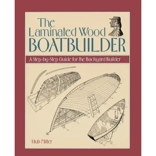 The Laminated Wood Boatbuilder: A Step-By-Step Guide for the Backyard Builder