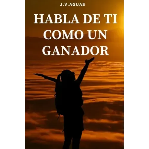 Habla de ti como un ganador: Tu mente es tu mayor aliado - Libro de motivacion personal - Autoayuda - Desarrollo Autoestima- Positivo - El poder de